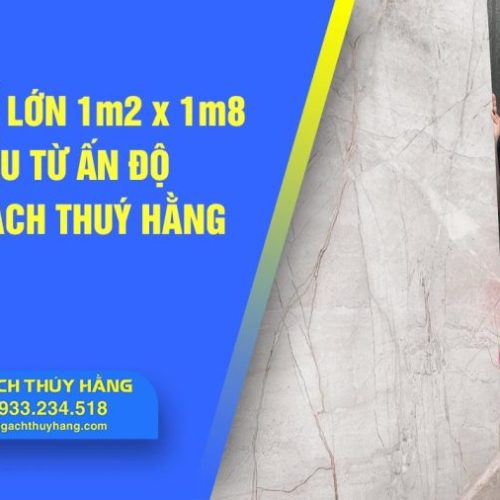 Gạch khổ lớn 1m2 x 1m8 nhập khẩu từ Ấn Độ của Kệ Gạch Thuý Hằng